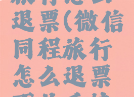 微信同程旅行怎么退票(微信同程旅行怎么退票不收手续费)