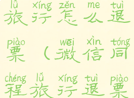 微信同程旅行怎么退票(微信同程旅行退票客服电话)