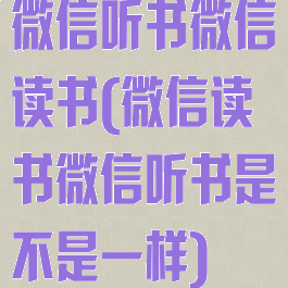 微信听书微信读书(微信读书微信听书是不是一样)
