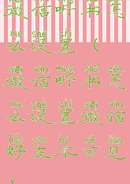 微信听书怎么设置(微信听书怎么设置微信好友不可见)