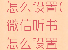 微信听书怎么设置(微信听书怎么设置趣味模式)