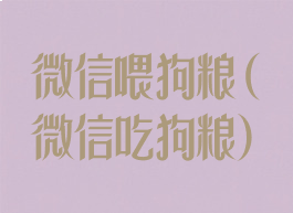 微信喂狗粮(微信吃狗粮)