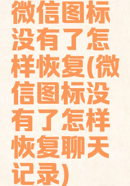 微信图标没有了怎样恢复(微信图标没有了怎样恢复聊天记录)