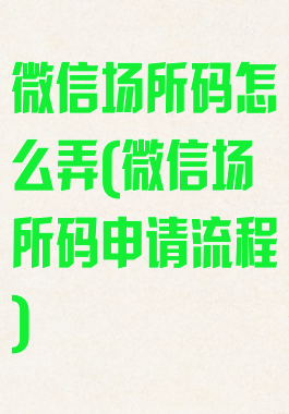 微信场所码怎么弄(微信场所码申请流程)