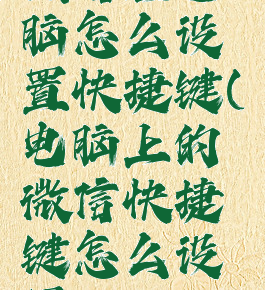 微信在电脑怎么设置快捷键(电脑上的微信快捷键怎么设置)