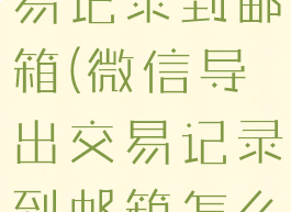 微信导出交易记录到邮箱(微信导出交易记录到邮箱怎么操作)