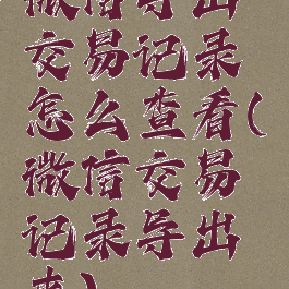 微信导出交易记录怎么查看(微信交易记录导出来)