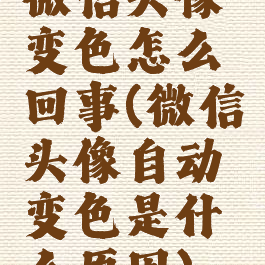 微信头像变色怎么回事(微信头像自动变色是什么原因)