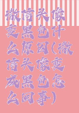 微信头像变黑色什么原因(微信头像变成黑色怎么回事)