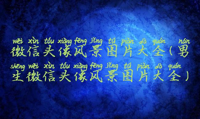 微信头像风景图片大全(男生微信头像风景图片大全)