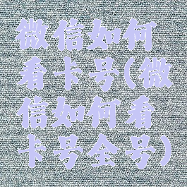 微信如何看卡号(微信如何看卡号全号)
