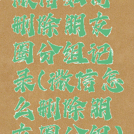 微信如何删除朋友圈分组记录(微信怎么删除朋友圈分组)