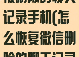 微信如何恢复被删除的聊天记录手机(怎么恢复微信删除的聊天记录手机)