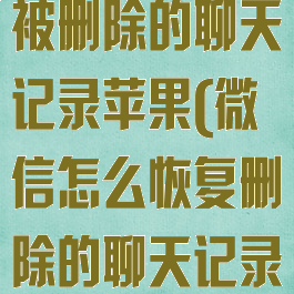微信如何恢复被删除的聊天记录苹果(微信怎么恢复删除的聊天记录苹果)