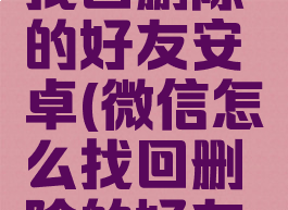 微信如何找回删除的好友安卓(微信怎么找回删除的好友安卓系统)