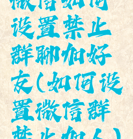 微信如何设置禁止群聊加好友(如何设置微信群禁止加人)