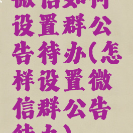 微信如何设置群公告待办(怎样设置微信群公告待办)