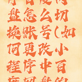 微信小程序百度网盘怎么切换账号(如何更改小程序中百度网盘的账号)