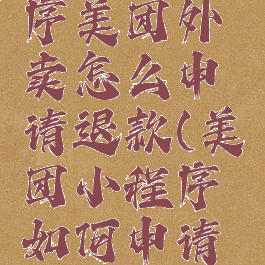 微信小程序美团外卖怎么申请退款(美团小程序如何申请退款)