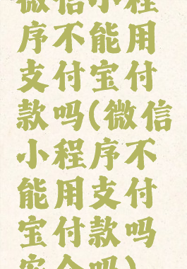微信小程序不能用支付宝付款吗(微信小程序不能用支付宝付款吗安全吗)