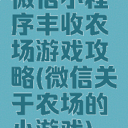 微信小程序丰收农场游戏攻略(微信关于农场的小游戏)