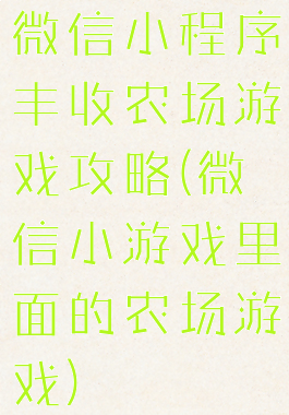 微信小程序丰收农场游戏攻略(微信小游戏里面的农场游戏)
