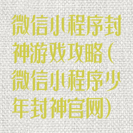 微信小程序封神游戏攻略(微信小程序少年封神官网)