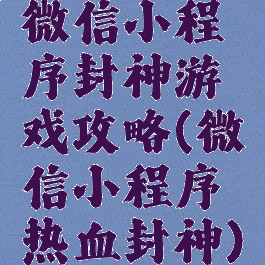 微信小程序封神游戏攻略(微信小程序热血封神)