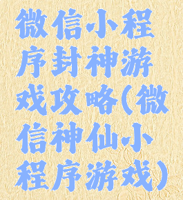 微信小程序封神游戏攻略(微信神仙小程序游戏)