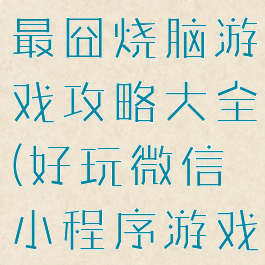 微信小程序最囧烧脑游戏攻略大全(好玩微信小程序游戏大全)