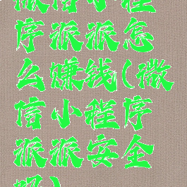 微信小程序派派怎么赚钱(微信小程序派派安全吗)