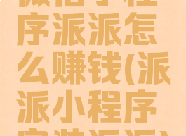 微信小程序派派怎么赚钱(派派小程序安装派派)