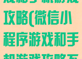 微信小程序游戏和手机游戏攻略(微信小程序游戏和手机游戏攻略不一样)