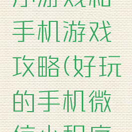 微信小程序游戏和手机游戏攻略(好玩的手机微信小程序游戏)