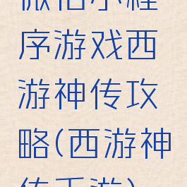 微信小程序游戏西游神传攻略(西游神传手游)
