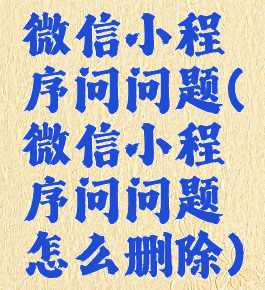 微信小程序问问题(微信小程序问问题怎么删除)