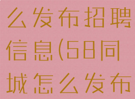 微信小程序58同城怎么发布招聘信息(58同城怎么发布出租房信息)