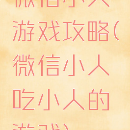 微信小人游戏攻略(微信小人吃小人的游戏)