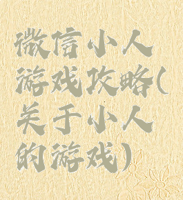 微信小人游戏攻略(关于小人的游戏)