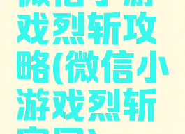 微信小游戏烈斩攻略(微信小游戏烈斩官网)
