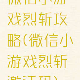 微信小游戏烈斩攻略(微信小游戏烈斩激活码)