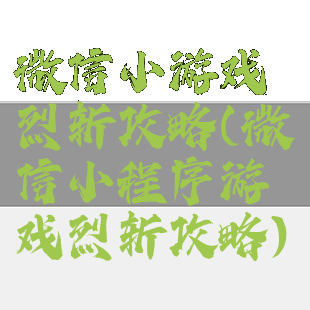 微信小游戏烈斩攻略(微信小程序游戏烈斩攻略)