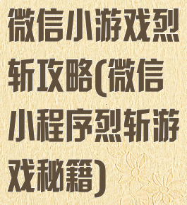微信小游戏烈斩攻略(微信小程序烈斩游戏秘籍)