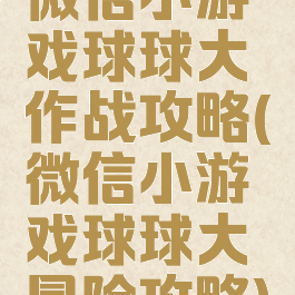 微信小游戏球球大作战攻略(微信小游戏球球大冒险攻略)