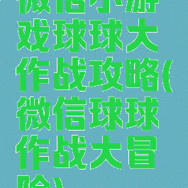 微信小游戏球球大作战攻略(微信球球作战大冒险)