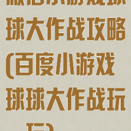 微信小游戏球球大作战攻略(百度小游戏球球大作战玩一玩)