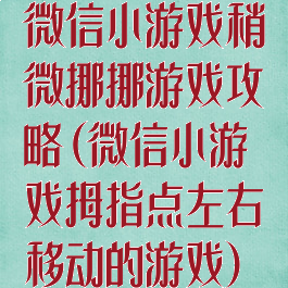 微信小游戏稍微挪挪游戏攻略(微信小游戏拇指点左右移动的游戏)