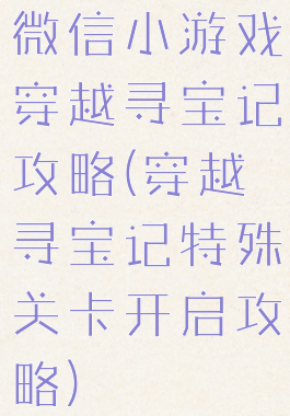 微信小游戏穿越寻宝记攻略(穿越寻宝记特殊关卡开启攻略)