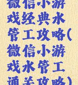 微信小游戏经典水管工攻略(微信小游戏水管工通关攻略)