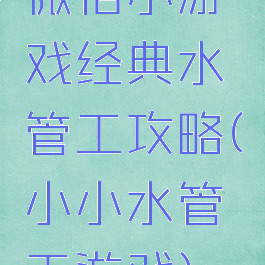 微信小游戏经典水管工攻略(小小水管工游戏)
